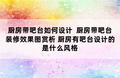 厨房带吧台如何设计  厨房带吧台装修效果图赏析 厨房有吧台设计的是什么风格